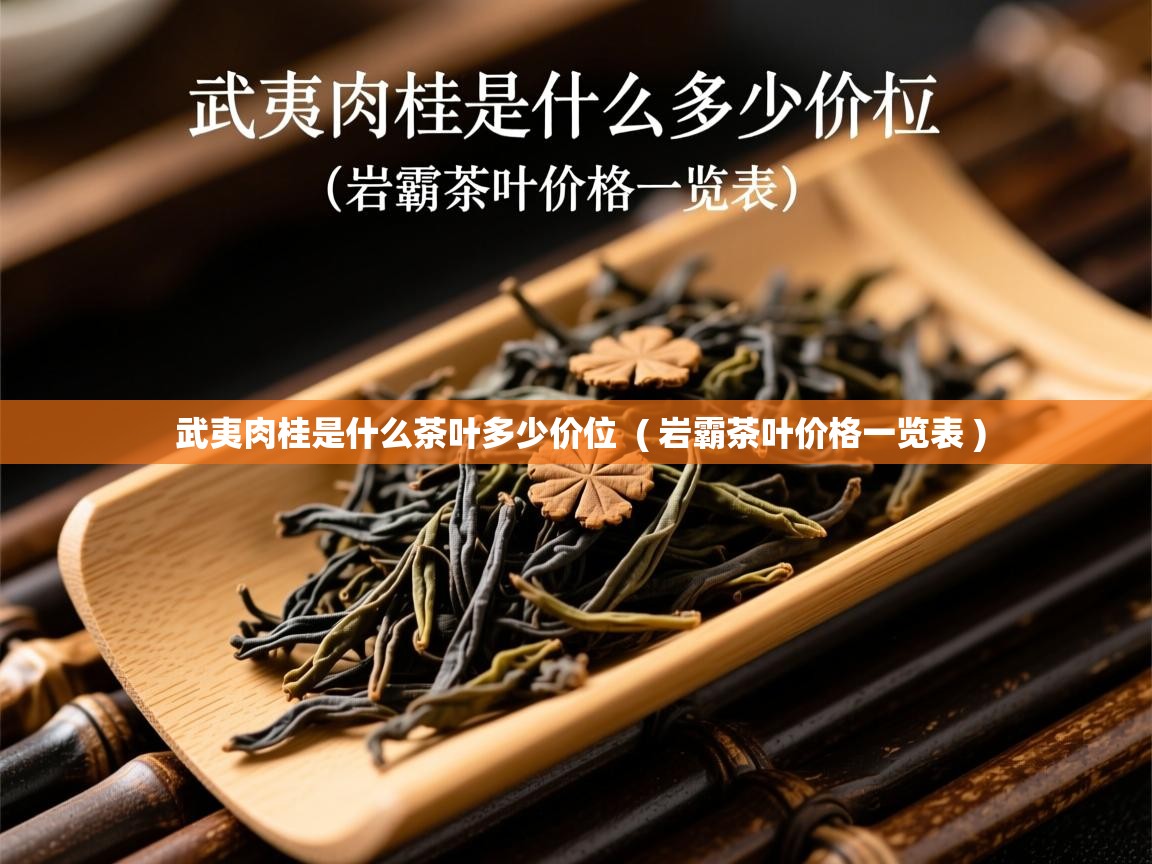  武夷肉桂是什么茶叶多少价位  ( 岩霸茶叶价格一览表 )