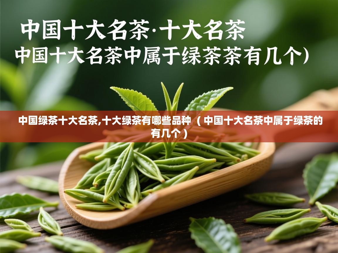  中国绿茶十大名茶,十大绿茶有哪些品种  ( 中国十大名茶中属于绿茶的有几个 )