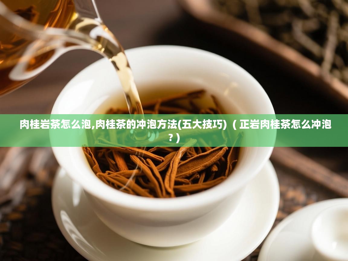 肉桂岩茶怎么泡,肉桂茶的冲泡方法(五大技巧) ( 正岩肉桂茶怎么冲泡? ) 肉桂岩茶怎么泡,肉桂茶的冲泡方法(五大技巧) ( 正岩肉桂茶怎么冲泡? )