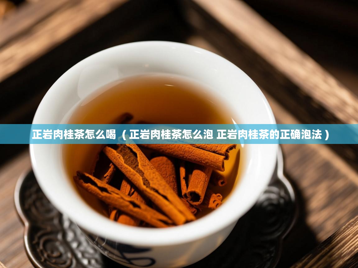 正岩肉桂茶怎么喝 ( 正岩肉桂茶怎么泡 正岩肉桂茶的正确泡法 ) 正岩肉桂茶怎么喝 ( 正岩肉桂茶怎么泡 正岩肉桂茶的正确泡法 )