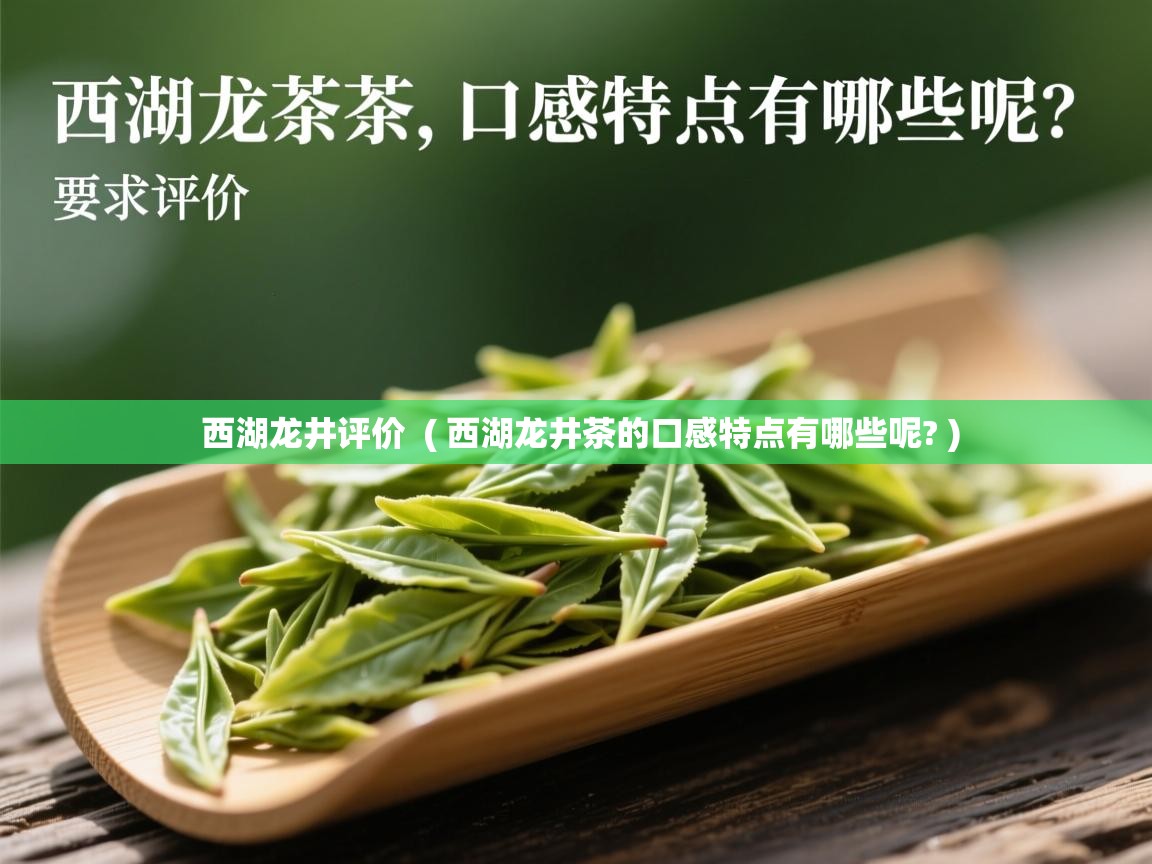  西湖龙井评价  ( 西湖龙井茶的口感特点有哪些呢? )