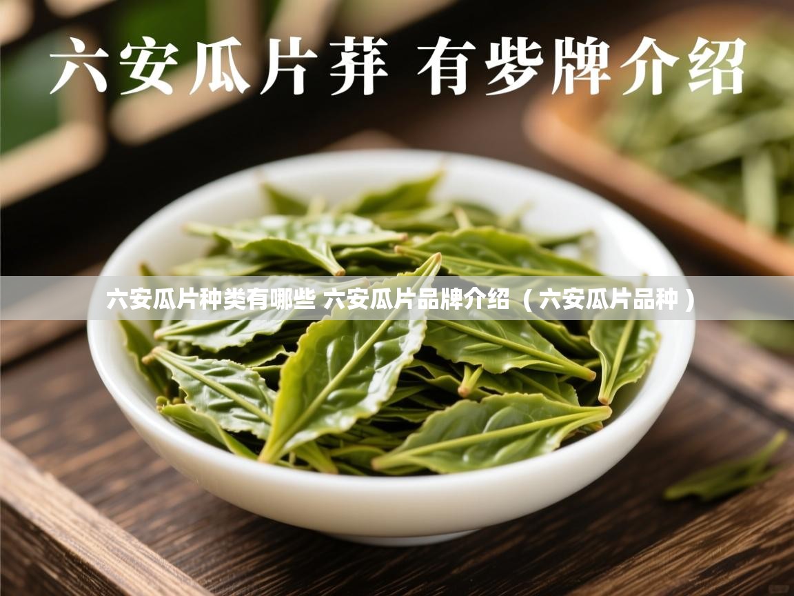  六安瓜片种类有哪些 六安瓜片品牌介绍  ( 六安瓜片品种 )
