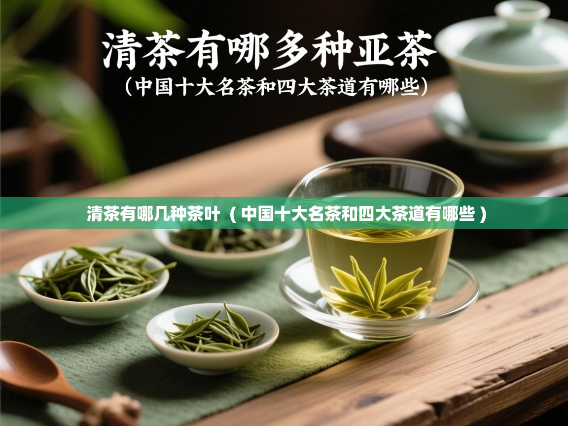 清茶有哪几种茶叶  ( 中国十大名茶和四大茶道有哪些 )