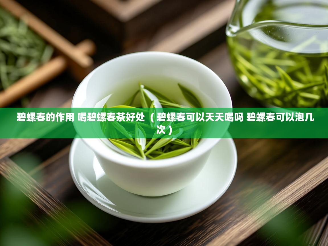  碧螺春的作用 喝碧螺春茶好处  ( 碧螺春可以天天喝吗 碧螺春可以泡几次 )