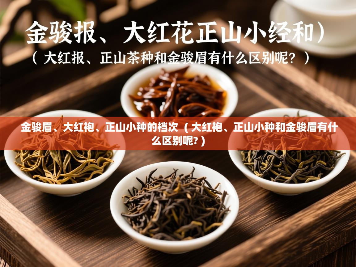  金骏眉、大红袍、正山小种的档次  ( 大红袍、正山小种和金骏眉有什么区别呢? )