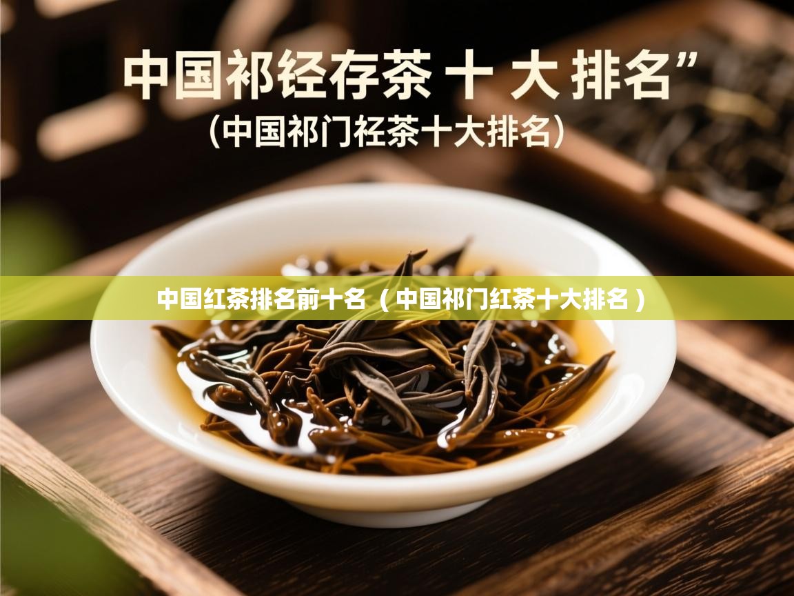  中国红茶排名前十名  ( 中国祁门红茶十大排名 )