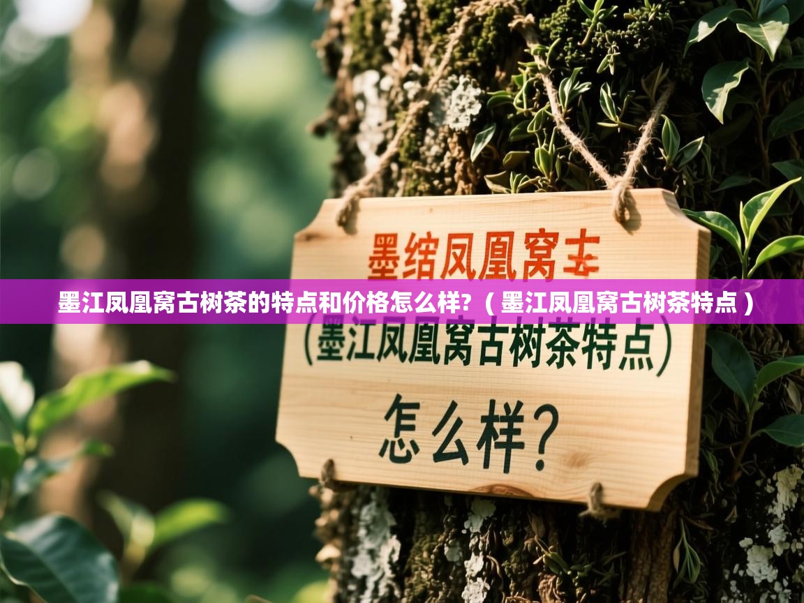  墨江凤凰窝古树茶的特点和价格怎么样?  ( 墨江凤凰窝古树茶特点 )
