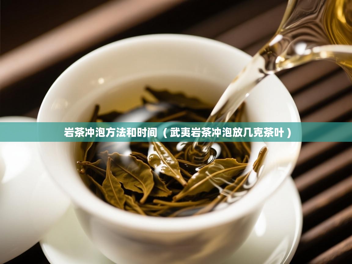  岩茶冲泡方法和时间  ( 武夷岩茶冲泡放几克茶叶 )