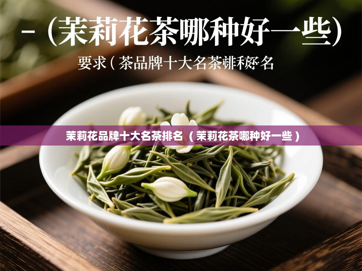 茉莉花品牌十大名茶排名 ( 茉莉花茶哪种好一些 ) 茉莉花品牌十大名茶排名 ( 茉莉花茶哪种好一些 )