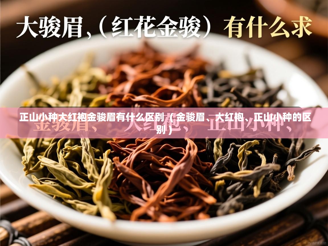  正山小种大红袍金骏眉有什么区别  ( 金骏眉、大红袍、正山小种的区别 )