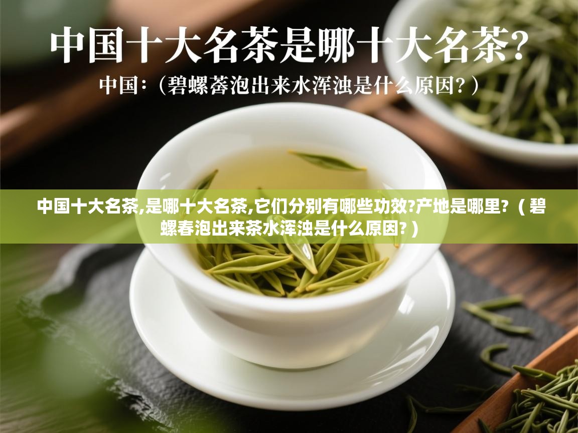  中国十大名茶,是哪十大名茶,它们分别有哪些功效?产地是哪里?  ( 碧螺春泡出来茶水浑浊是什么原因? )