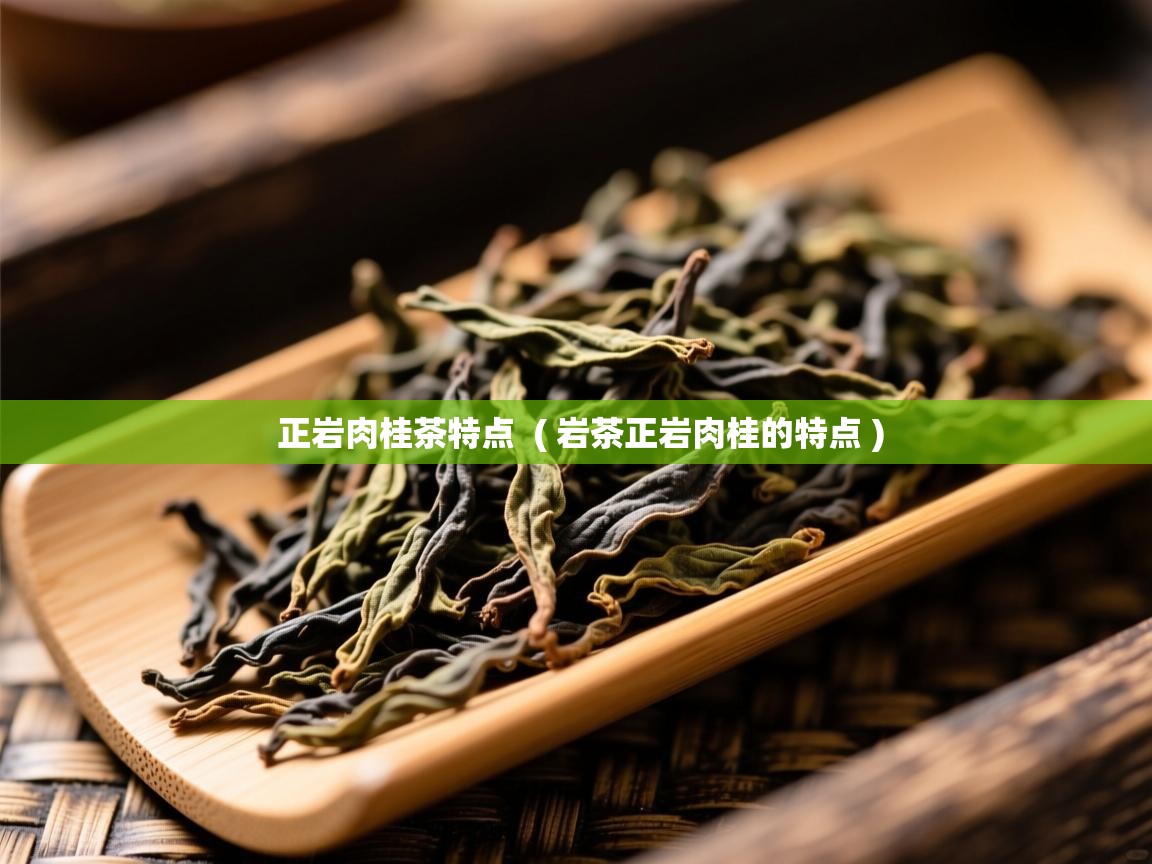  正岩肉桂茶特点  ( 岩茶正岩肉桂的特点 )
