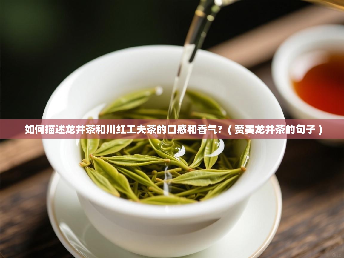  如何描述龙井茶和川红工夫茶的口感和香气?  ( 赞美龙井茶的句子 )