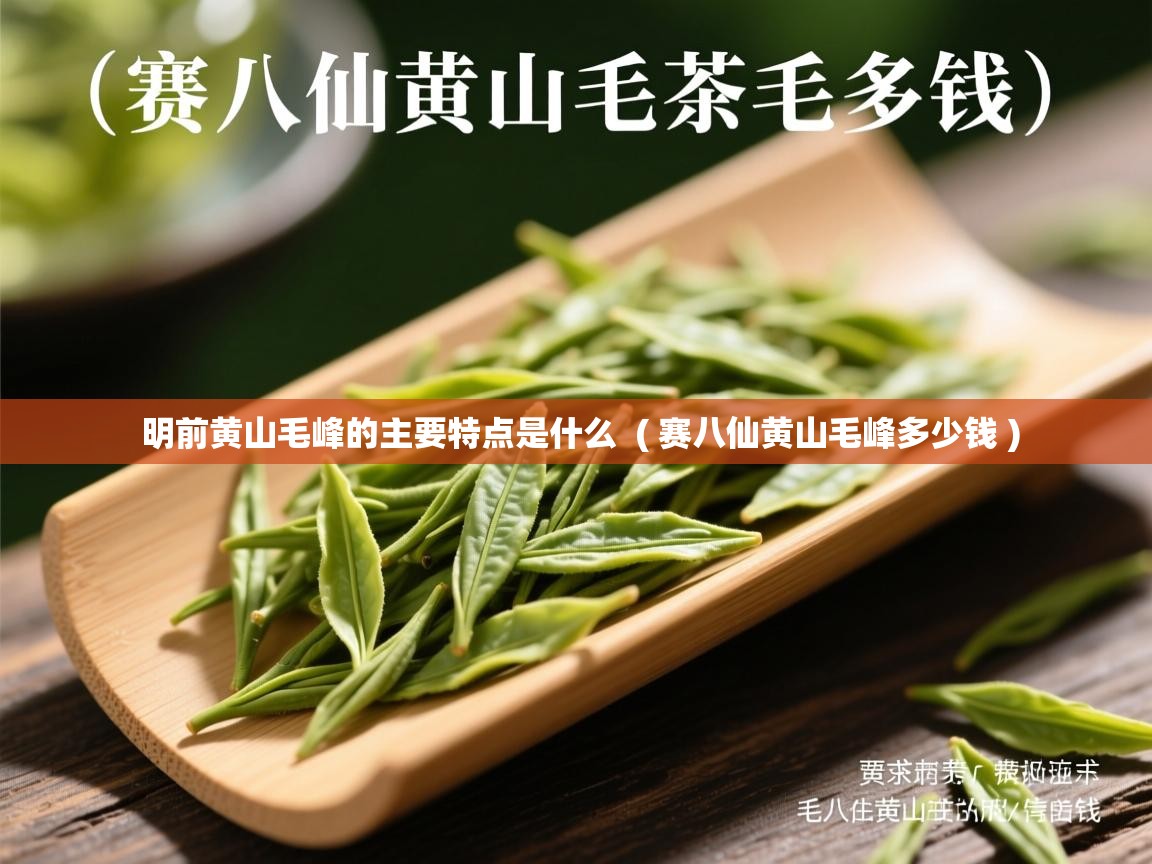  明前黄山毛峰的主要特点是什么  ( 赛八仙黄山毛峰多少钱 )