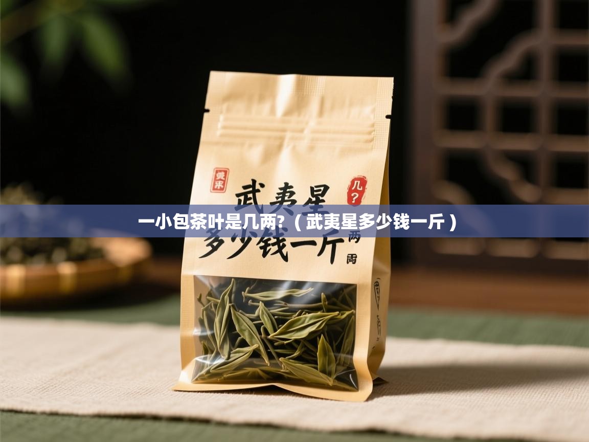  一小包茶叶是几两?  ( 武夷星多少钱一斤 )