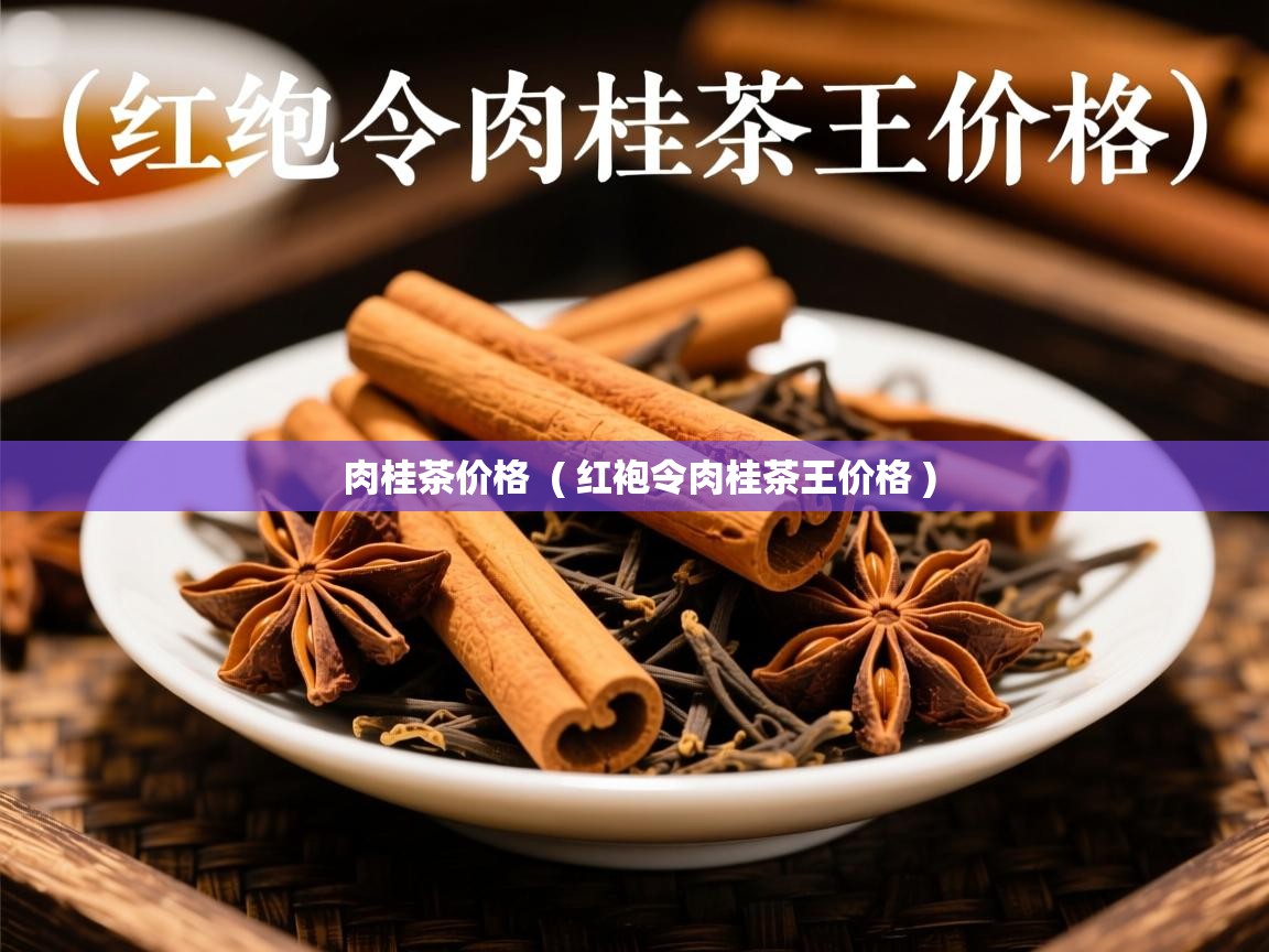  肉桂茶价格  ( 红袍令肉桂茶王价格 )