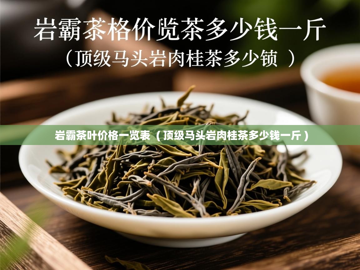  岩霸茶叶价格一览表  ( 顶级马头岩肉桂茶多少钱一斤 )