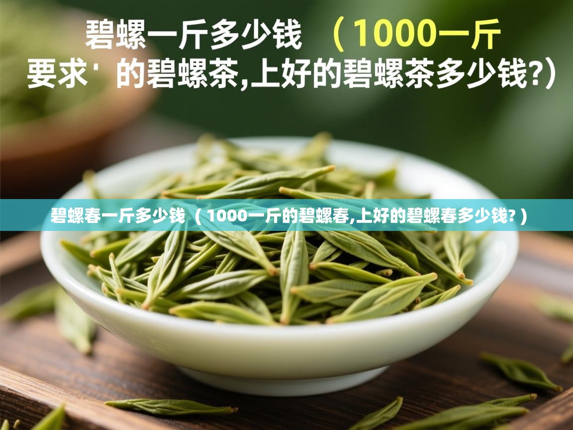  碧螺春一斤多少钱  ( 1000一斤的碧螺春,上好的碧螺春多少钱? )