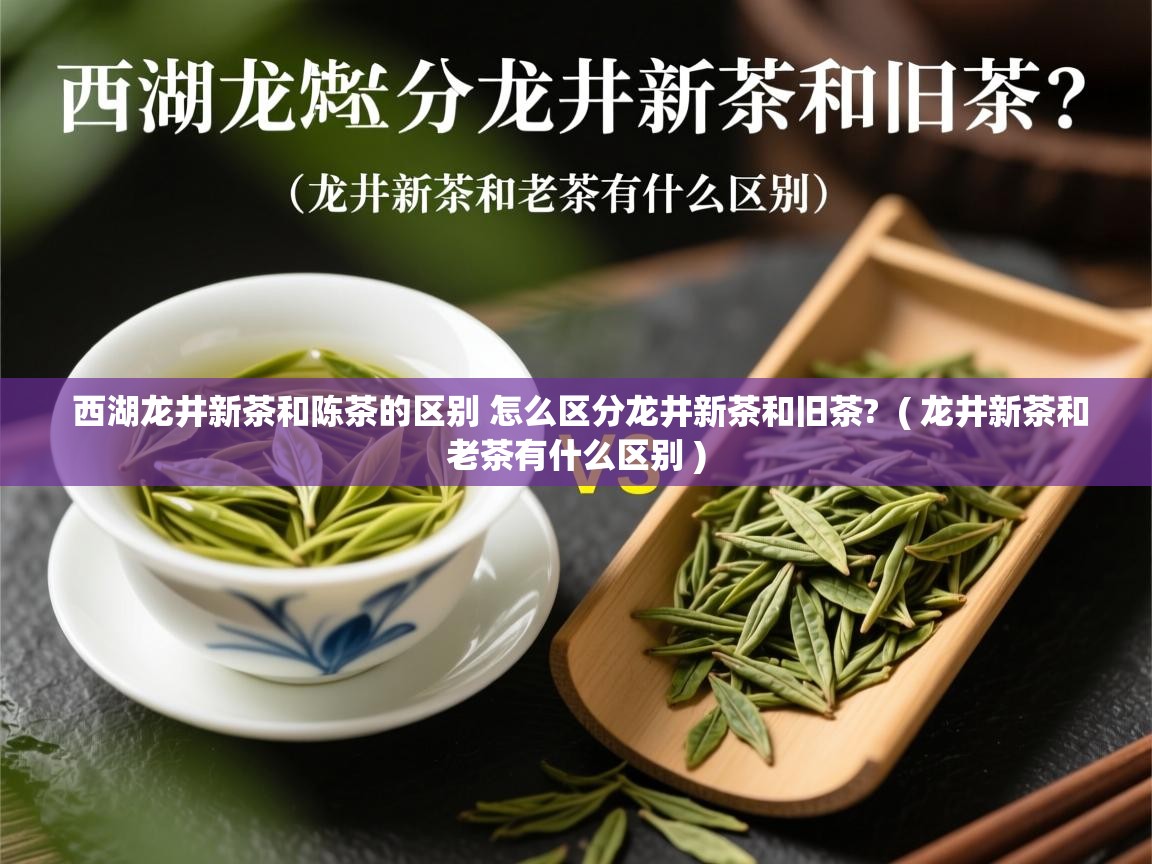 西湖龙井新茶和陈茶的区别 怎么区分龙井新茶和旧茶? ( 龙井新茶和老茶有什么区别 ) 西湖龙井新茶和陈茶的区别 怎么区分龙井新茶和旧茶? ( 龙井新茶和老茶有什么区别 )