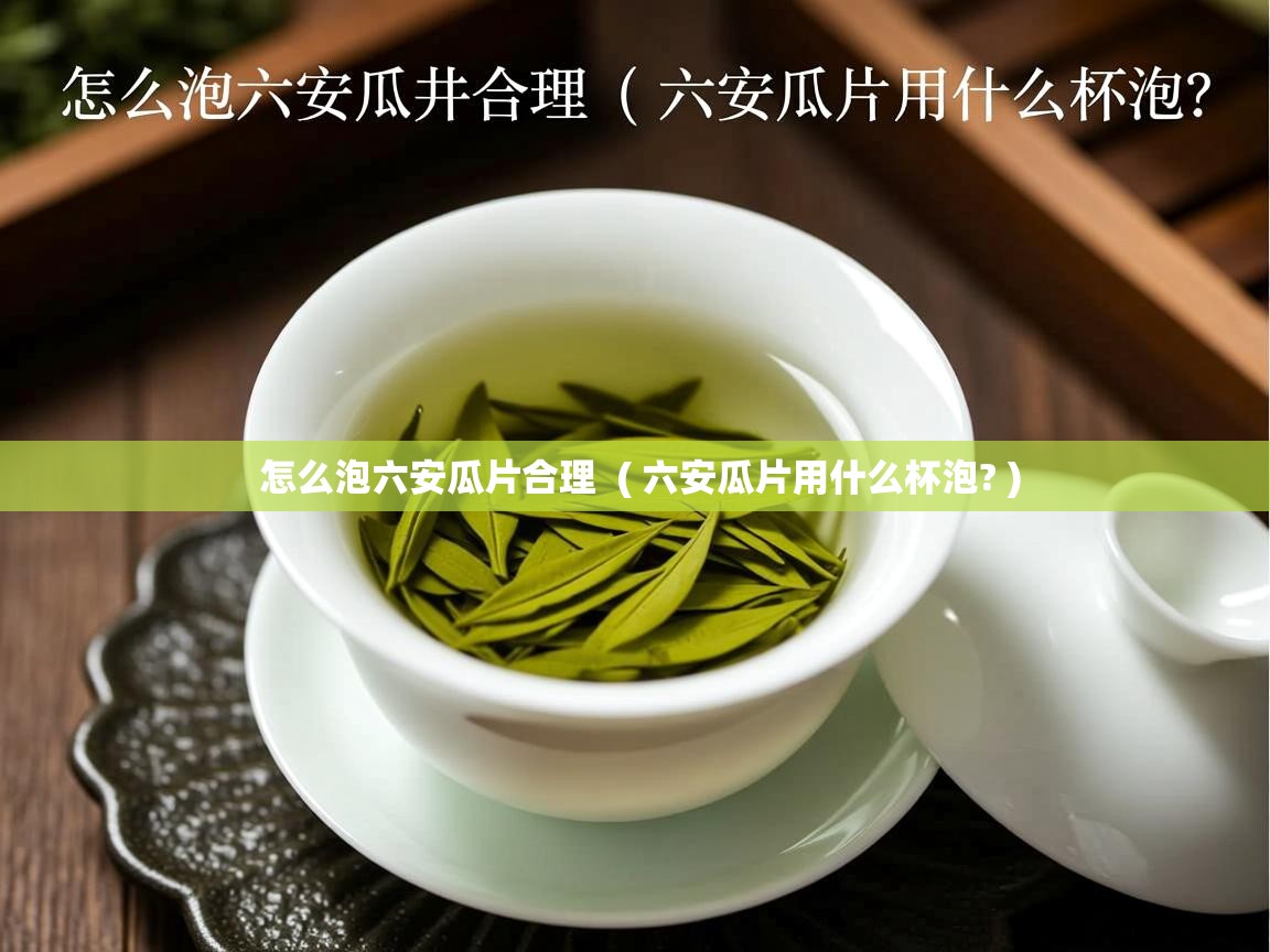 怎么泡六安瓜片合理 ( 六安瓜片用什么杯泡? ) 怎么泡六安瓜片合理 ( 六安瓜片用什么杯泡? )