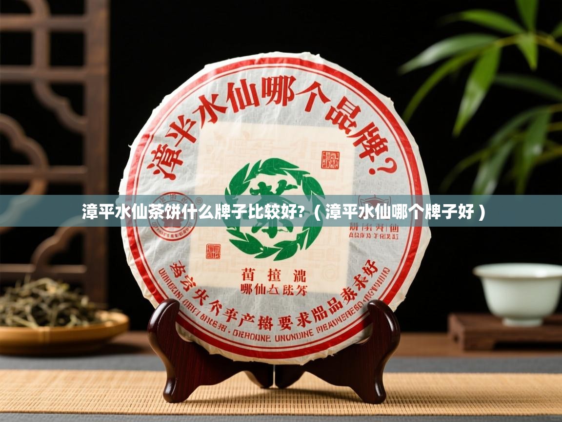  漳平水仙茶饼什么牌子比较好?  ( 漳平水仙哪个牌子好 )
