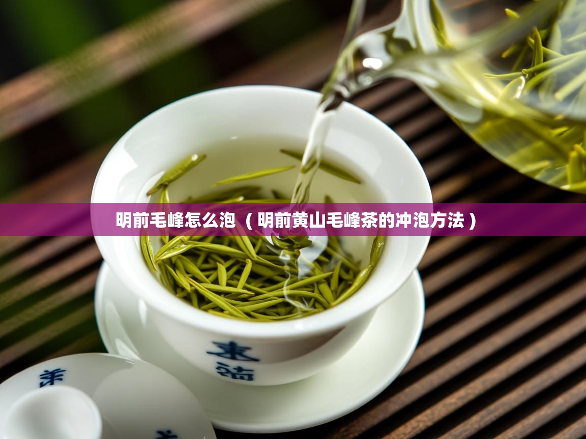明前毛峰怎么泡 ( 明前黄山毛峰茶的冲泡方法 ) 明前毛峰怎么泡 ( 明前黄山毛峰茶的冲泡方法 )