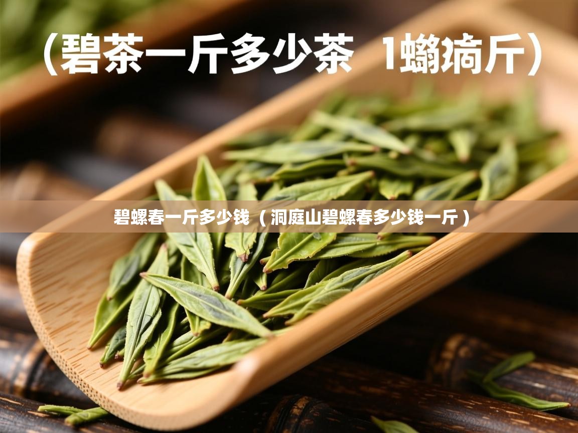 碧螺春一斤多少钱 ( 洞庭山碧螺春多少钱一斤 ) 碧螺春一斤多少钱 ( 洞庭山碧螺春多少钱一斤 )