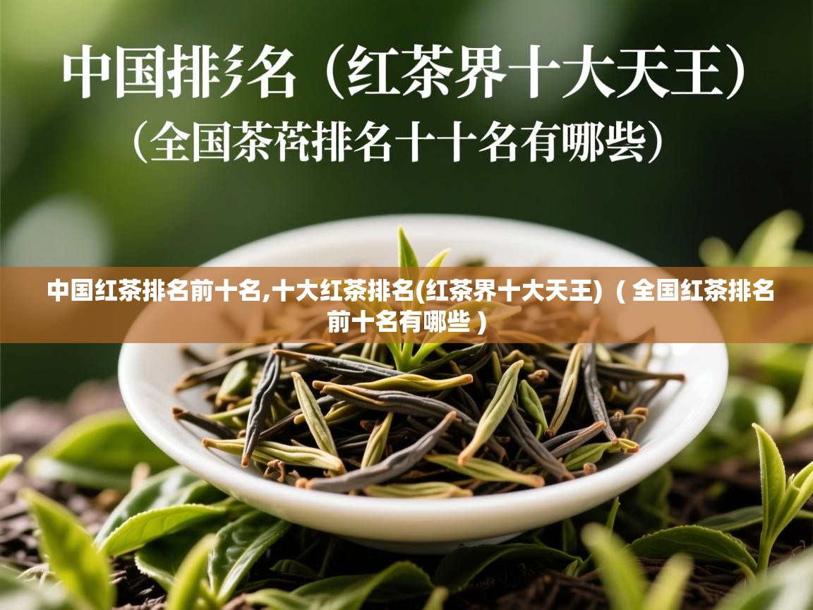 中国红茶排名前十名,十大红茶排名(红茶界十大天王) ( 全国红茶排名前十名有哪些 ) 中国红茶排名前十名,十大红茶排名(红茶界十大天王) ( 全国红茶排名前十名有哪些 )