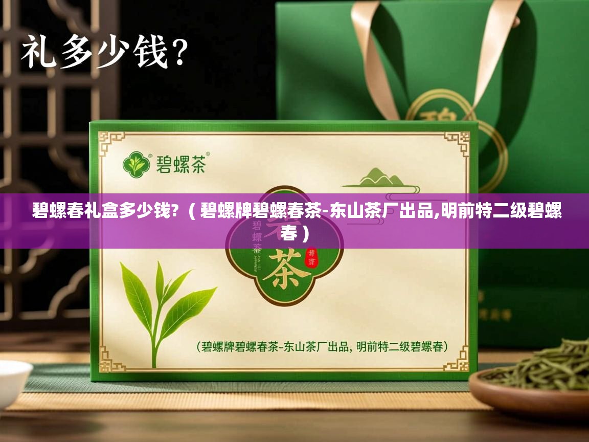 碧螺春礼盒多少钱? ( 碧螺牌碧螺春茶-东山茶厂出品,明前特二级碧螺春 ) 碧螺春礼盒多少钱? ( 碧螺牌碧螺春茶-东山茶厂出品,明前特二级碧螺春 )