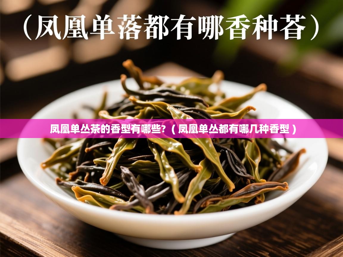  凤凰单丛茶的香型有哪些?  ( 凤凰单丛都有哪几种香型 )