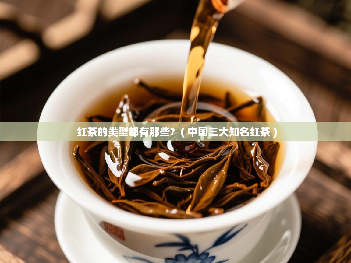  红茶的类型都有那些?  ( 中国三大知名红茶 )