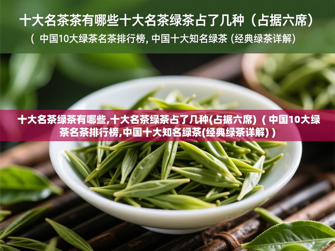 十大名茶绿茶有哪些,十大名茶绿茶占了几种(占据六席) ( 中国10大绿茶名茶排行榜,中国十大知名绿茶(经典绿茶详解) ) 十大名茶绿茶有哪些,十大名茶绿茶占了几种(占据六席) ( 中国10大绿茶名茶排行榜,中国十大知名绿茶(经典绿茶详解) )