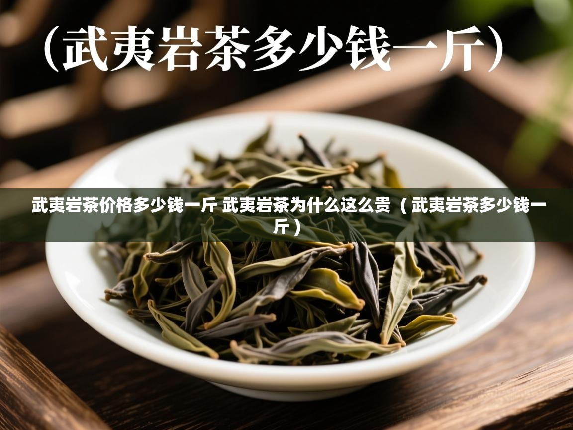  武夷岩茶价格多少钱一斤 武夷岩茶为什么这么贵  ( 武夷岩茶多少钱一斤 )