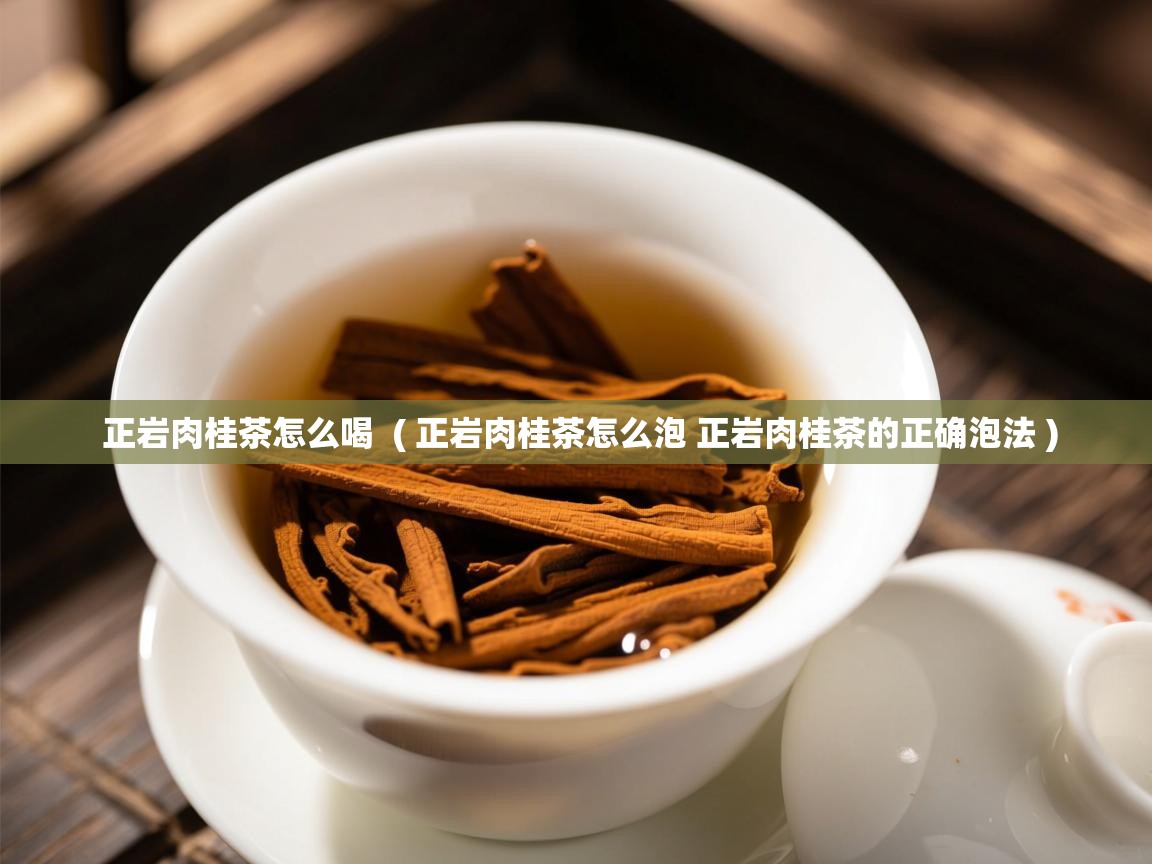 正岩肉桂茶怎么喝 ( 正岩肉桂茶怎么泡 正岩肉桂茶的正确泡法 ) 正岩肉桂茶怎么喝 ( 正岩肉桂茶怎么泡 正岩肉桂茶的正确泡法 )
