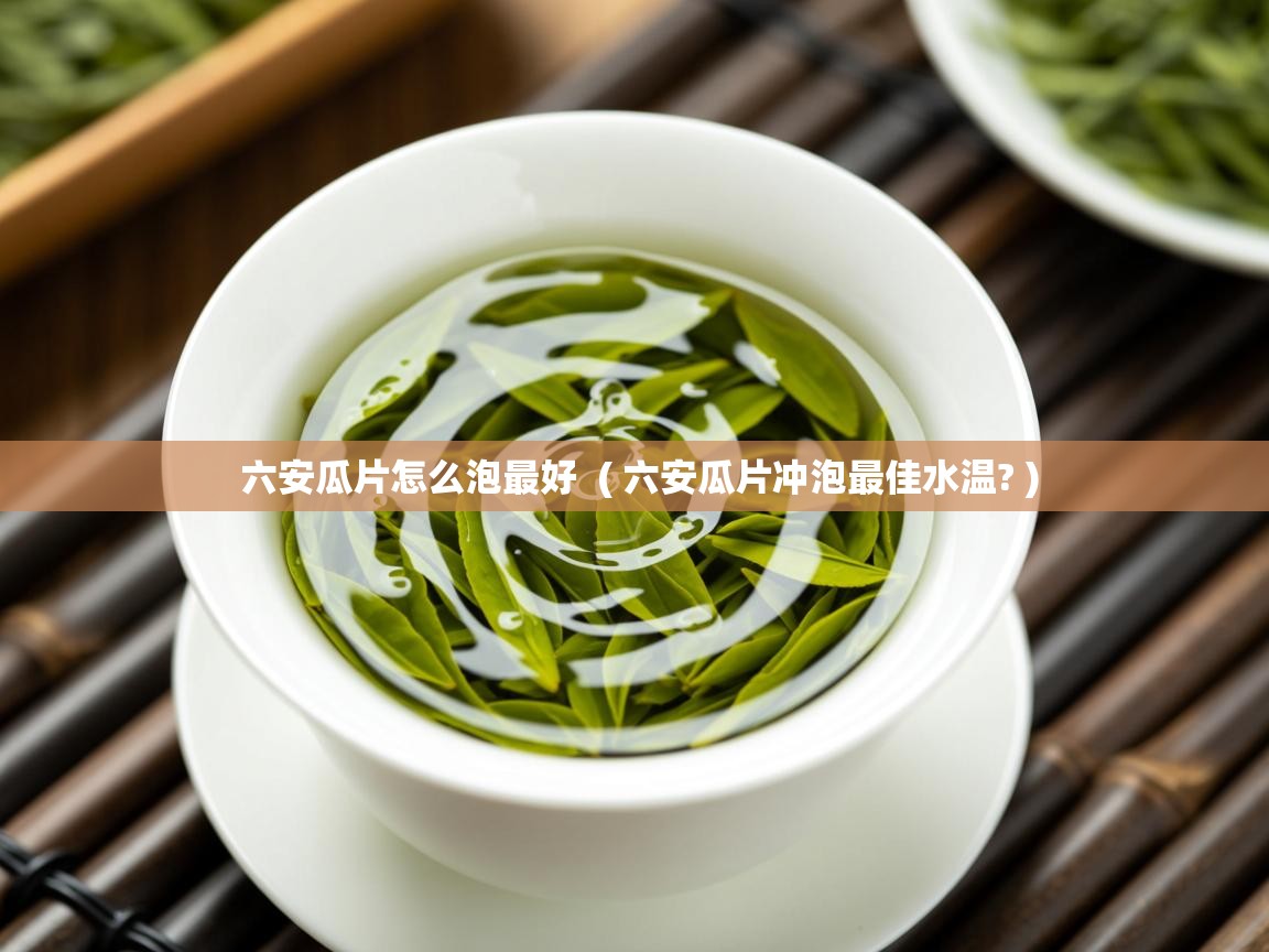  六安瓜片怎么泡最好  ( 六安瓜片冲泡最佳水温? )
