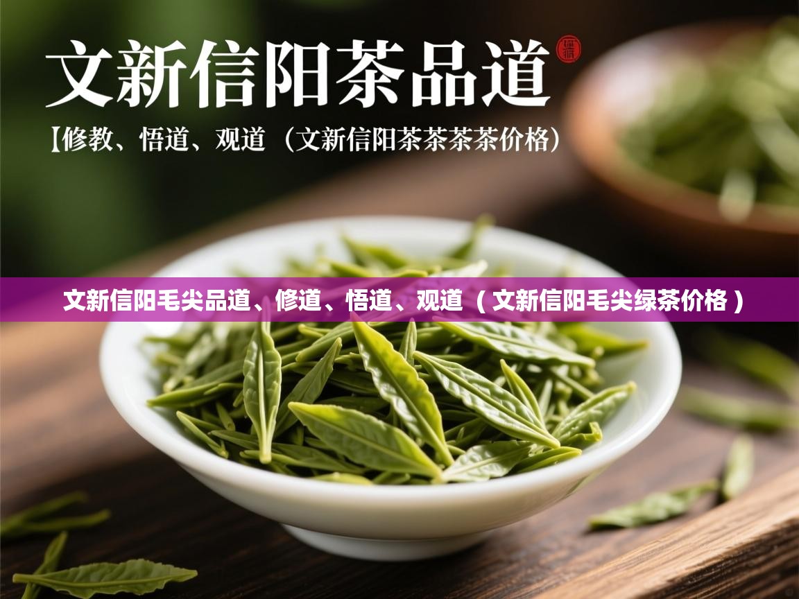  文新信阳毛尖品道、修道、悟道、观道  ( 文新信阳毛尖绿茶价格 )