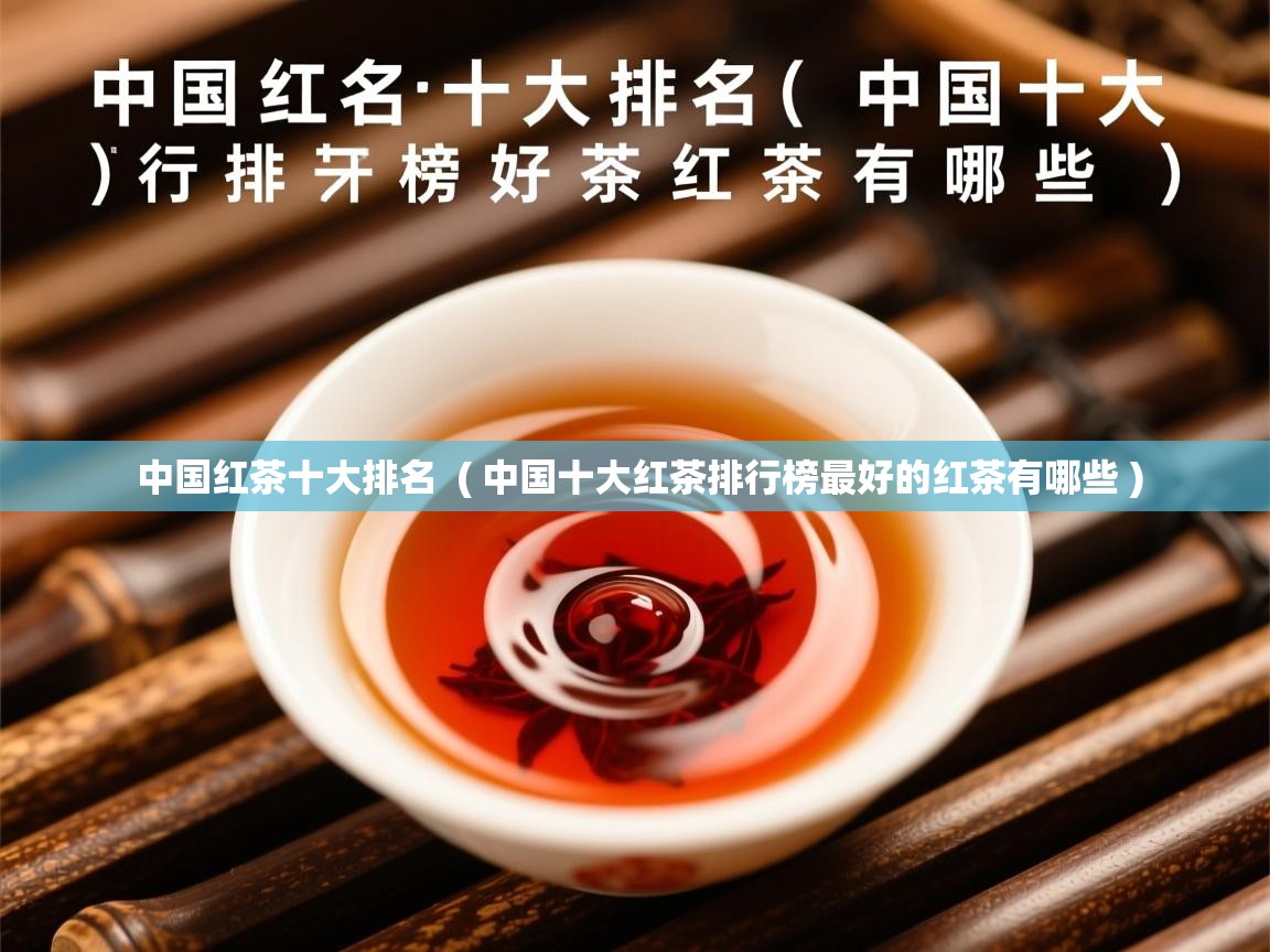  中国红茶十大排名  ( 中国十大红茶排行榜最好的红茶有哪些 )