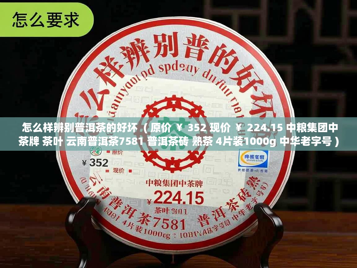 怎么样辨别普洱茶的好坏 ( 原价 ¥ 352 现价 ¥ 224.15 中粮集团中茶牌 茶叶 云南普洱茶7581 普洱茶砖 熟茶 4片装1000g 中华老字号 ) 怎么样辨别普洱茶的好坏 ( 原价 ¥ 352 现价 ¥ 224.15 中粮集团中茶牌 茶叶 云南普洱茶7581 普洱茶砖 熟茶 4片装1000g 中华老字号 )