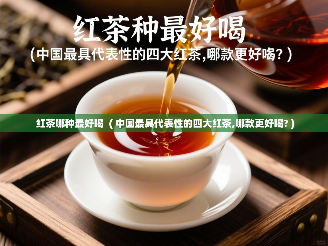 红茶哪种最好喝 ( 中国最具代表性的四大红茶,哪款更好喝? ) 红茶哪种最好喝 ( 中国最具代表性的四大红茶,哪款更好喝? )