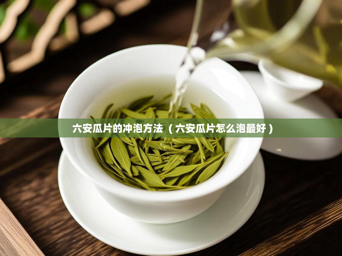  六安瓜片的冲泡方法  ( 六安瓜片怎么泡最好 )