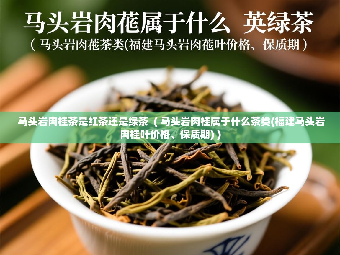 马头岩肉桂茶是红茶还是绿茶 ( 马头岩肉桂属于什么茶类(福建马头岩肉桂叶价格、保质期) ) 马头岩肉桂茶是红茶还是绿茶 ( 马头岩肉桂属于什么茶类(福建马头岩肉桂叶价格、保质期) )