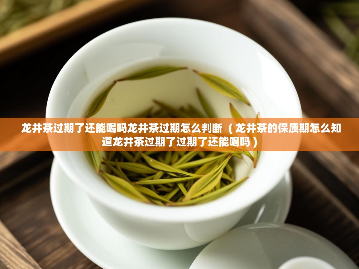  龙井茶过期了还能喝吗龙井茶过期怎么判断  ( 龙井茶的保质期怎么知道龙井茶过期了过期了还能喝吗 )