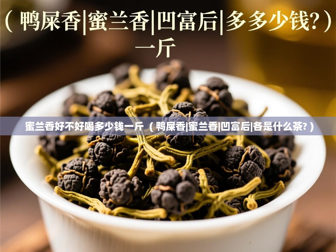  蜜兰香好不好喝多少钱一斤  ( 鸭屎香|蜜兰香|凹富后|各是什么茶? )