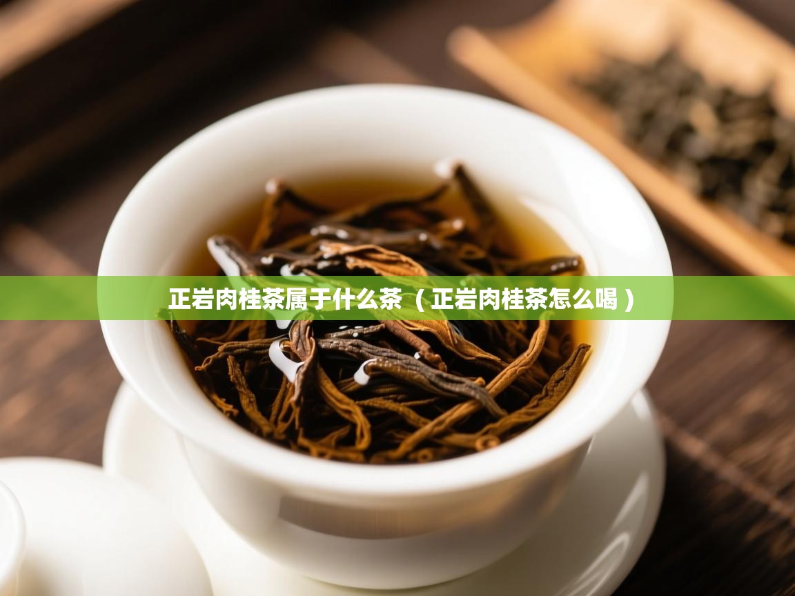 正岩肉桂茶属于什么茶 ( 正岩肉桂茶怎么喝 ) 正岩肉桂茶属于什么茶 ( 正岩肉桂茶怎么喝 )