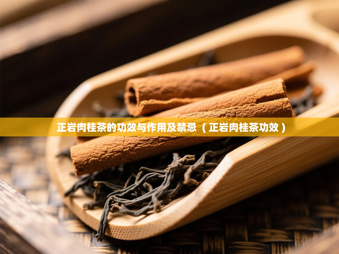 正岩肉桂茶的功效与作用及禁忌 ( 正岩肉桂茶功效 ) 正岩肉桂茶的功效与作用及禁忌 ( 正岩肉桂茶功效 )
