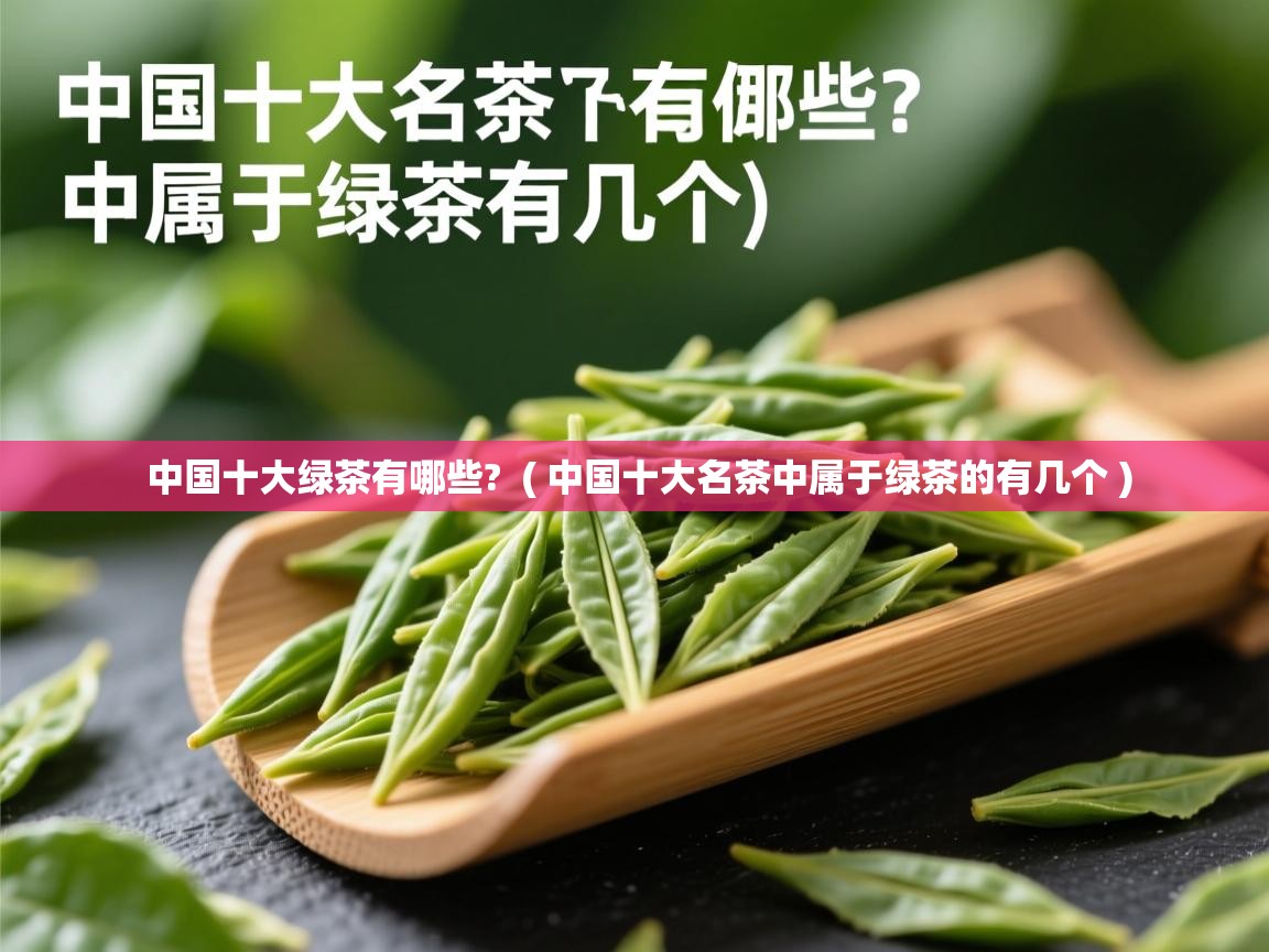  中国十大绿茶有哪些?  ( 中国十大名茶中属于绿茶的有几个 )