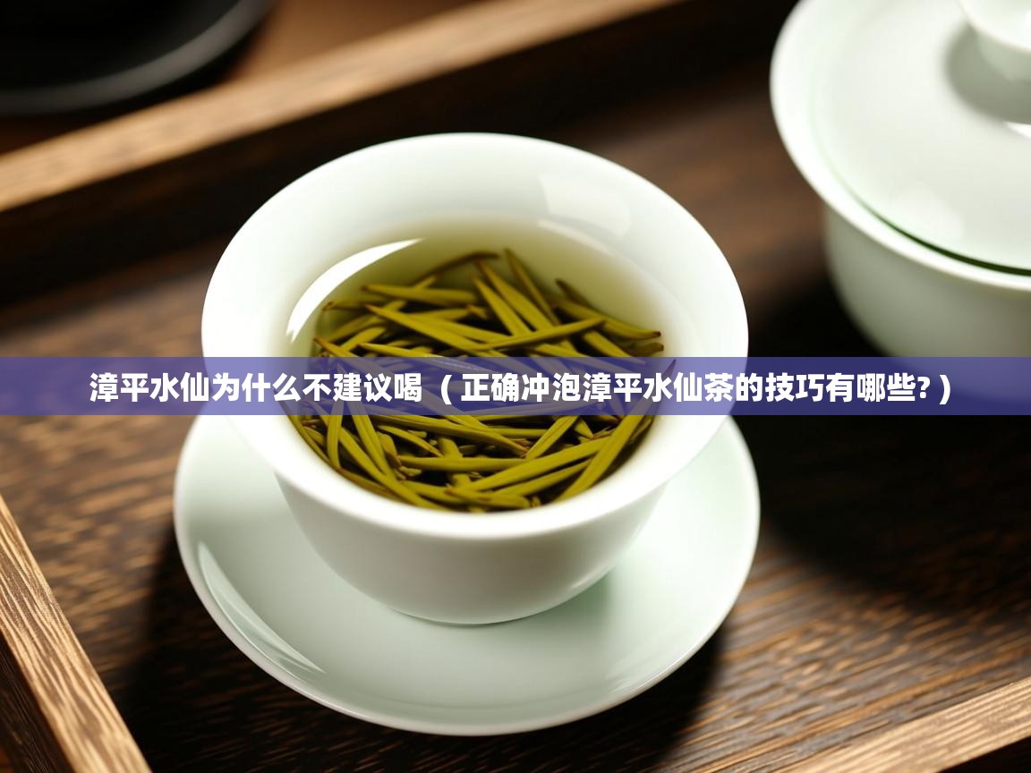  漳平水仙为什么不建议喝  ( 正确冲泡漳平水仙茶的技巧有哪些? )