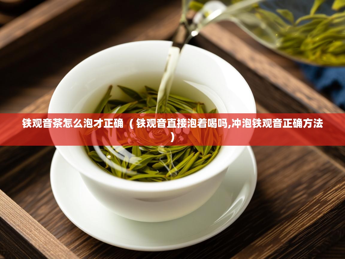  铁观音茶怎么泡才正确  ( 铁观音直接泡着喝吗,冲泡铁观音正确方法 )