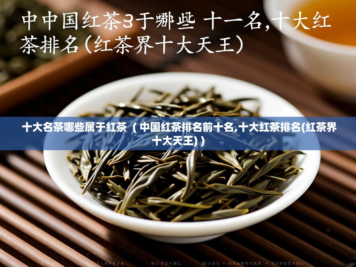十大名茶哪些属于红茶 ( 中国红茶排名前十名,十大红茶排名(红茶界十大天王) ) 十大名茶哪些属于红茶 ( 中国红茶排名前十名,十大红茶排名(红茶界十大天王) )