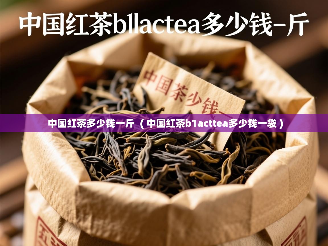 中国红茶多少钱一斤 ( 中国红茶b1acttea多少钱一袋 ) 中国红茶多少钱一斤 ( 中国红茶b1acttea多少钱一袋 )